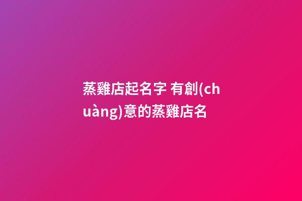 蒸雞店起名字 有創(chuàng)意的蒸雞店名-第1張-店鋪起名-玄機(jī)派